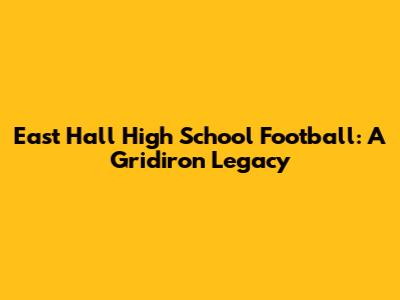 East Hall High School Football: A Gridiron Legacy