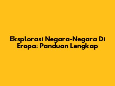Eksplorasi Negara-Negara Di Eropa: Panduan Lengkap