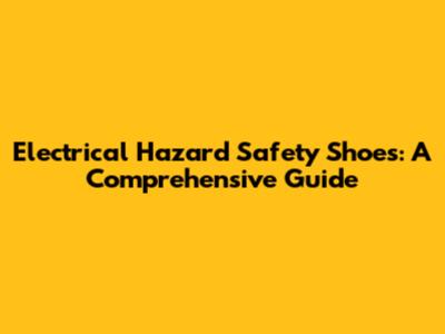 Electrical Hazard Safety Shoes: A Comprehensive Guide