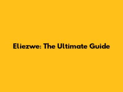 Eliezwe: The Ultimate Guide
