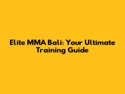 Elite MMA Bali: Your Ultimate Training Guide