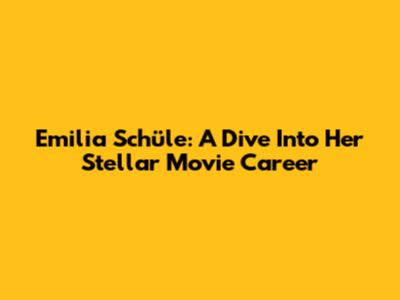Emilia Schüle: A Dive Into Her Stellar Movie Career
