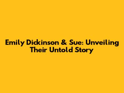 Emily Dickinson & Sue: Unveiling Their Untold Story