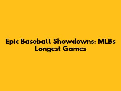 Epic Baseball Showdowns: MLB's Longest Games