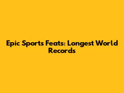 Epic Sports Feats: Longest World Records