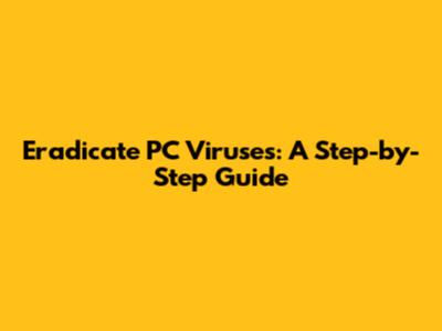 Eradicate PC Viruses: A Step-by-Step Guide