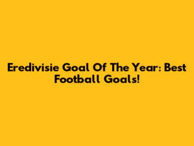 Eredivisie Goal Of The Year: Best Football Goals!