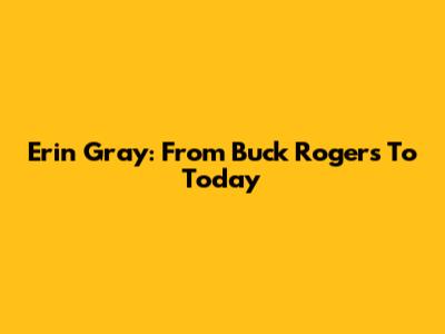 Erin Gray: From Buck Rogers To Today