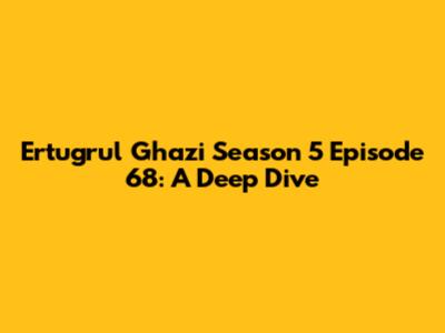 Ertugrul Ghazi Season 5 Episode 68: A Deep Dive