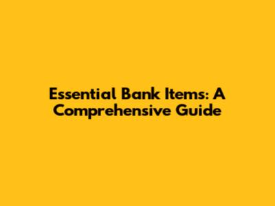 Essential Bank Items: A Comprehensive Guide