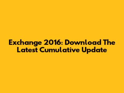 Exchange 2016: Download The Latest Cumulative Update