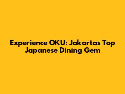 Experience OKU: Jakarta's Top Japanese Dining Gem