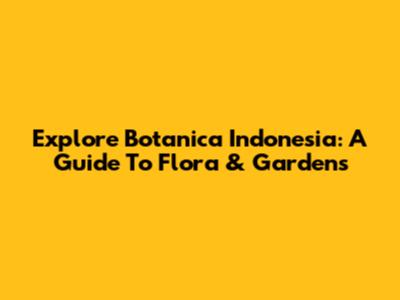Explore Botanica Indonesia: A Guide To Flora & Gardens
