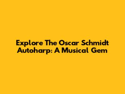 Explore The Oscar Schmidt Autoharp: A Musical Gem