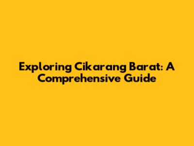 Exploring Cikarang Barat: A Comprehensive Guide