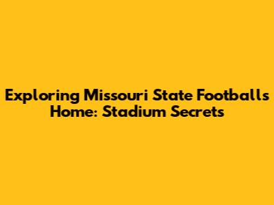 Exploring Missouri State Football's Home: Stadium Secrets