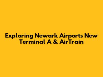 Exploring Newark Airport's New Terminal A & AirTrain