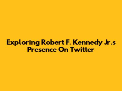 Exploring Robert F. Kennedy Jr.'s Presence On Twitter