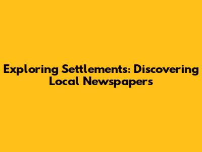 Exploring Settlements: Discovering Local Newspapers