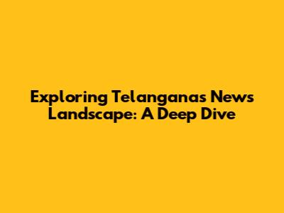 Exploring Telangana's News Landscape: A Deep Dive