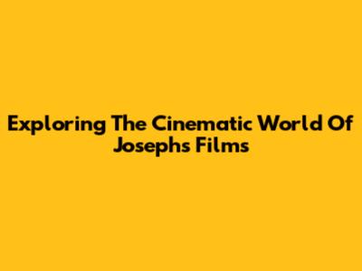 Exploring The Cinematic World Of Joseph's Films