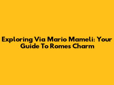 Exploring Via Mario Mameli: Your Guide To Rome's Charm