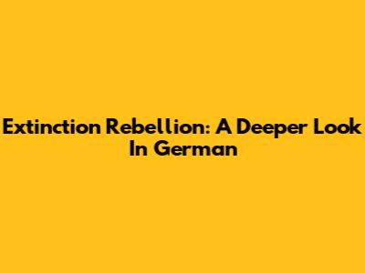 Extinction Rebellion: A Deeper Look In German