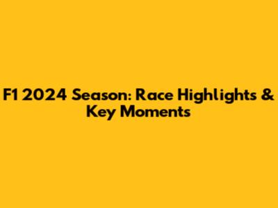F1 2024 Season: Race Highlights & Key Moments