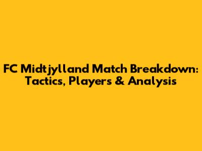 FC Midtjylland Match Breakdown: Tactics, Players & Analysis