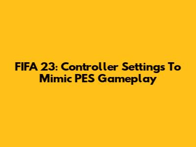 FIFA 23: Controller Settings To Mimic PES Gameplay