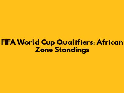 FIFA World Cup Qualifiers: African Zone Standings