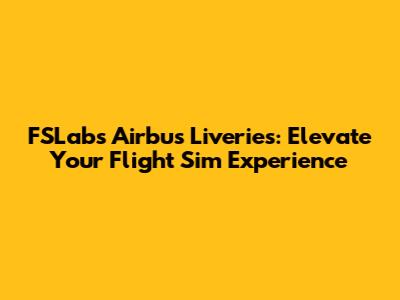 FSLabs Airbus Liveries: Elevate Your Flight Sim Experience