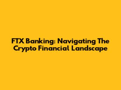 FTX Banking: Navigating The Crypto Financial Landscape