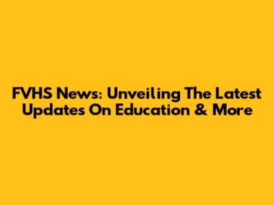 FVHS News: Unveiling The Latest Updates On Education & More