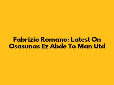 Fabrizio Romano: Latest On Osasuna's Ez Abde To Man Utd