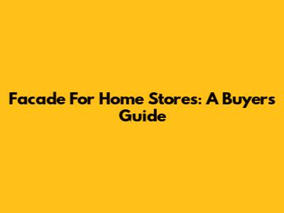 Facade For Home Stores: A Buyer's Guide