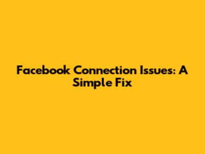 Facebook Connection Issues: A Simple Fix