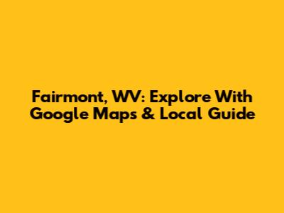 Fairmont, WV: Explore With Google Maps & Local Guide