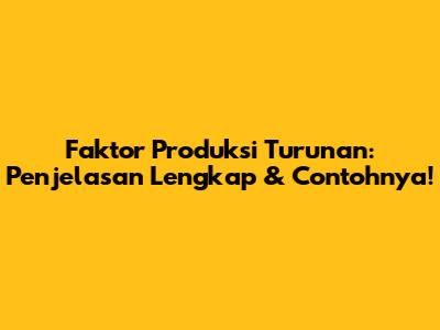 Faktor Produksi Turunan: Penjelasan Lengkap & Contohnya!