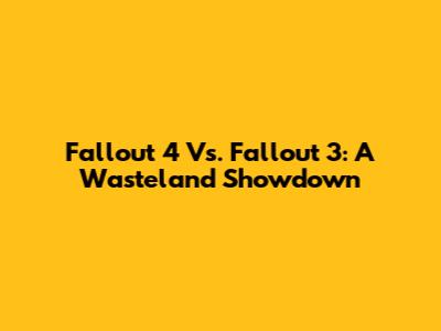 Fallout 4 Vs. Fallout 3: A Wasteland Showdown
