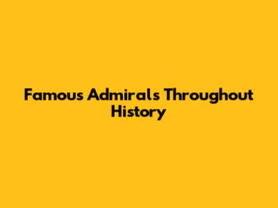 Famous Admirals Throughout History