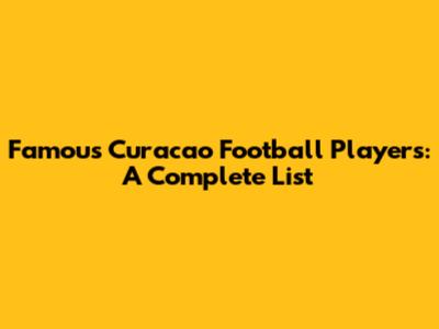 Famous Curacao Football Players: A Complete List