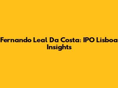 Fernando Leal Da Costa: IPO Lisboa Insights
