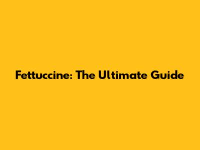 Fettuccine: The Ultimate Guide