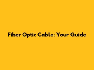 Fiber Optic Cable: Your Guide
