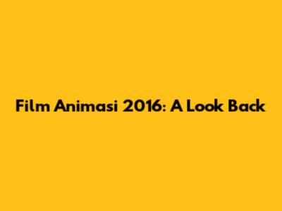 Film Animasi 2016: A Look Back