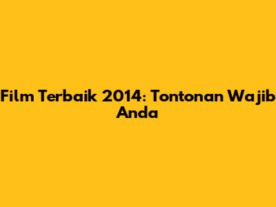 Film Terbaik 2014: Tontonan Wajib Anda