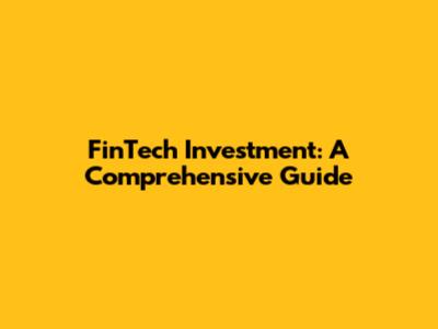 FinTech Investment: A Comprehensive Guide