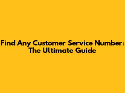 Find Any Customer Service Number: The Ultimate Guide