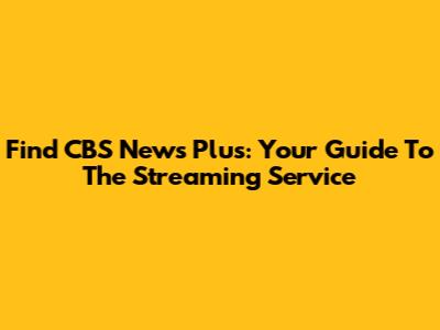 Find CBS News Plus: Your Guide To The Streaming Service